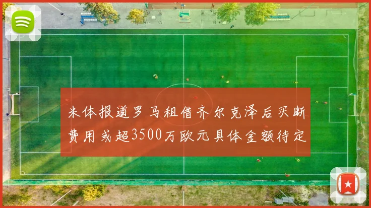 米体报道罗马租借齐尔克泽后买断费用或超3500万欧元具体金额待定