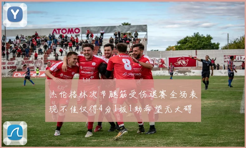 杰伦格林次节腿筋受伤退赛全场表现不佳仅得4分1板1助希望无大碍