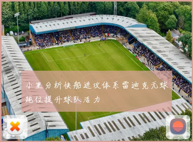 小里分析快船进攻体系雷迪克无球跑位提升球队活力