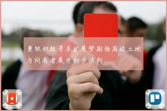 曼联积极寻求扩展梦剧场周边土地与所有者展开初步谈判