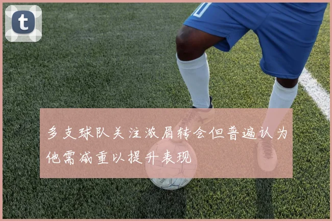 多支球队关注浓眉转会但普遍认为他需减重以提升表现