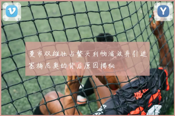 曼市双雄独占鳌头利物浦放弃引进塞梅尼奥的背后原因揭秘