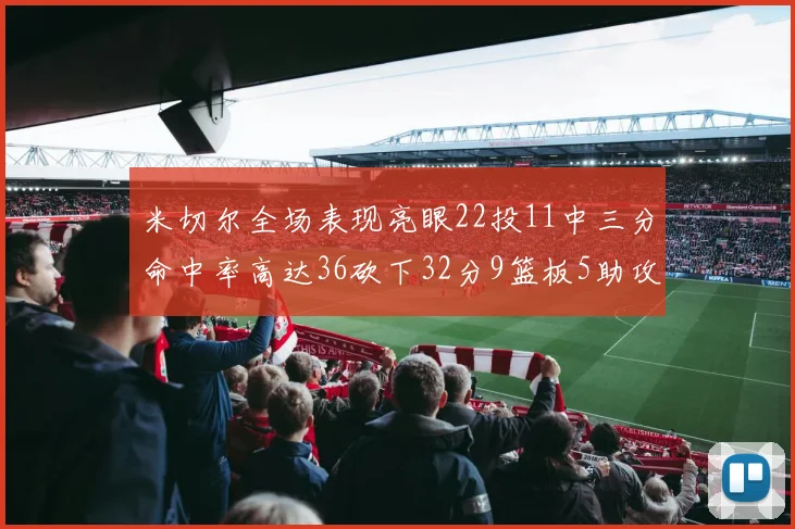 米切尔全场表现亮眼22投11中三分命中率高达36砍下32分9篮板5助攻正负值13