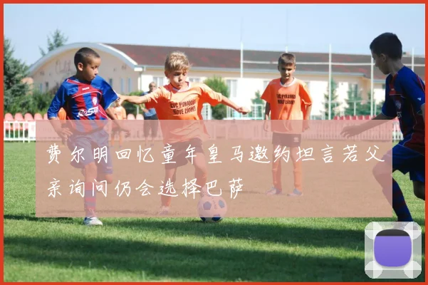 费尔明回忆童年皇马邀约坦言若父亲询问仍会选择巴萨